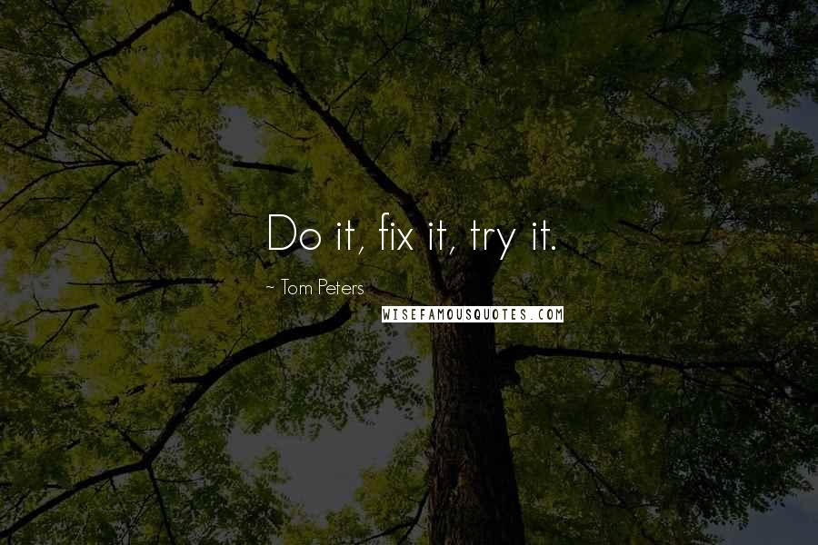 Tom Peters Quotes: Do it, fix it, try it.