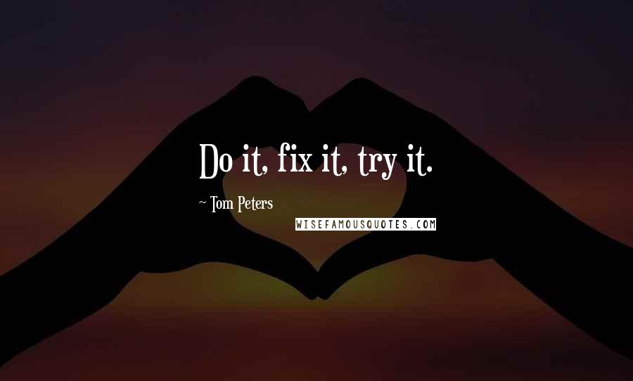 Tom Peters Quotes: Do it, fix it, try it.