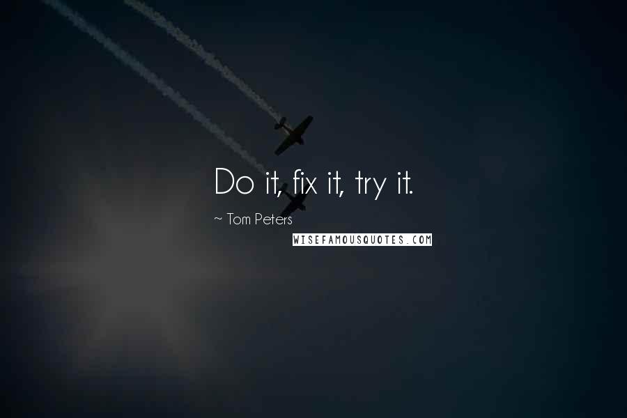 Tom Peters Quotes: Do it, fix it, try it.