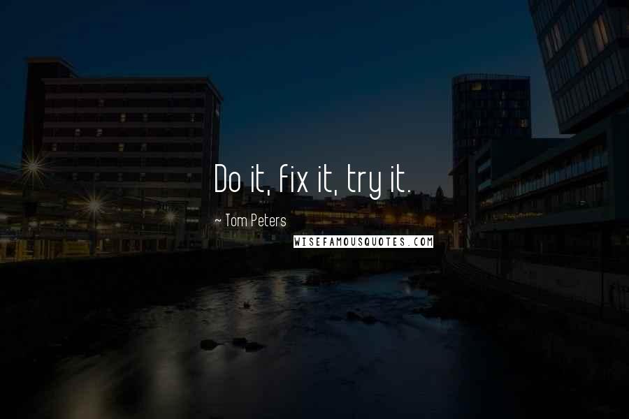 Tom Peters Quotes: Do it, fix it, try it.