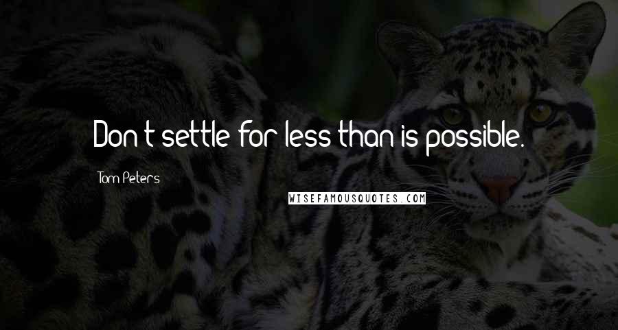 Tom Peters Quotes: Don't settle for less than is possible.