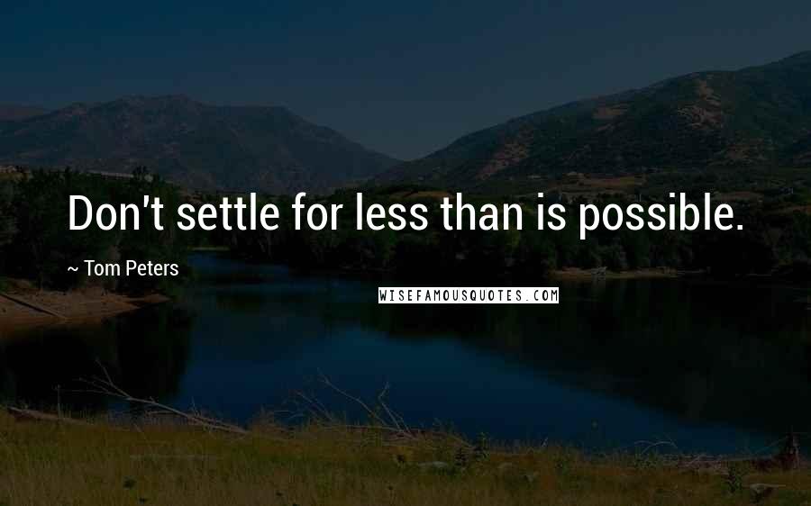 Tom Peters Quotes: Don't settle for less than is possible.