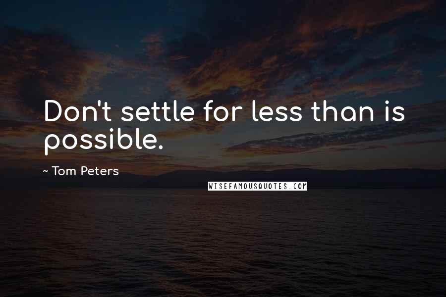 Tom Peters Quotes: Don't settle for less than is possible.