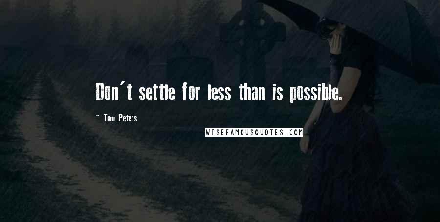 Tom Peters Quotes: Don't settle for less than is possible.