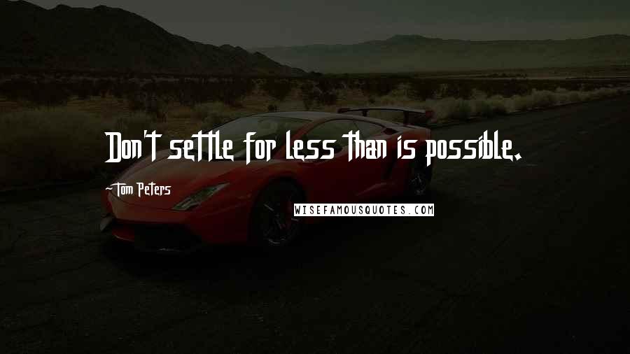 Tom Peters Quotes: Don't settle for less than is possible.