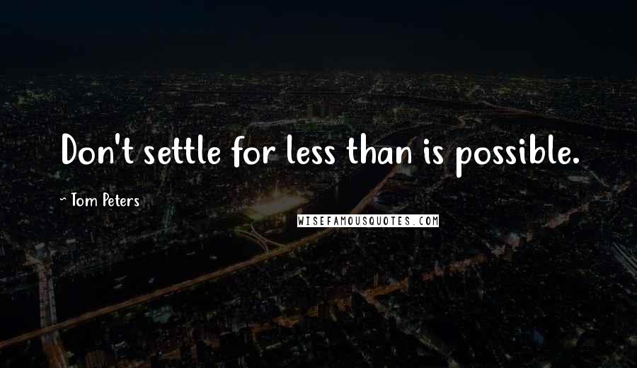 Tom Peters Quotes: Don't settle for less than is possible.