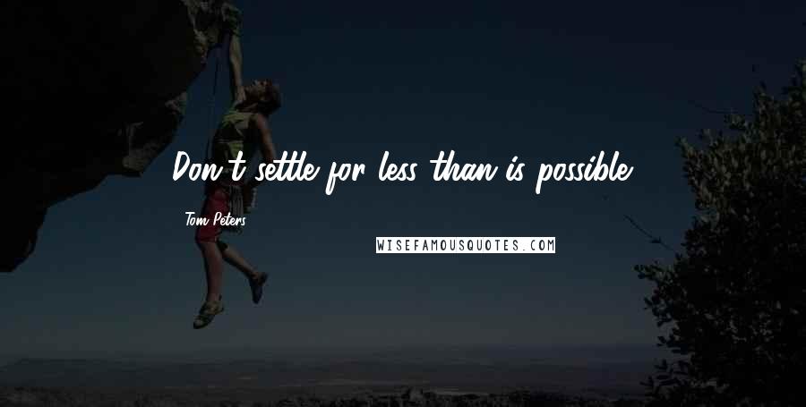 Tom Peters Quotes: Don't settle for less than is possible.