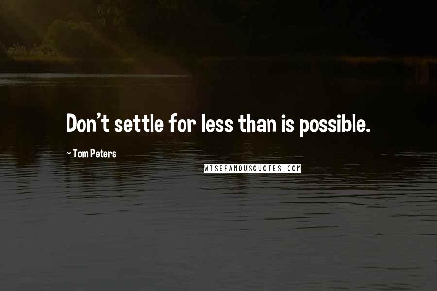 Tom Peters Quotes: Don't settle for less than is possible.