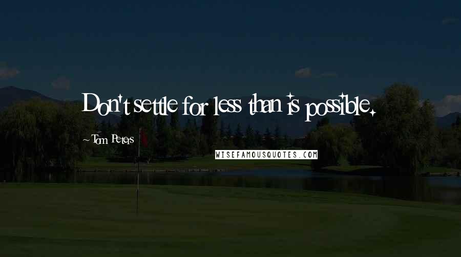 Tom Peters Quotes: Don't settle for less than is possible.