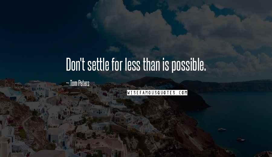 Tom Peters Quotes: Don't settle for less than is possible.