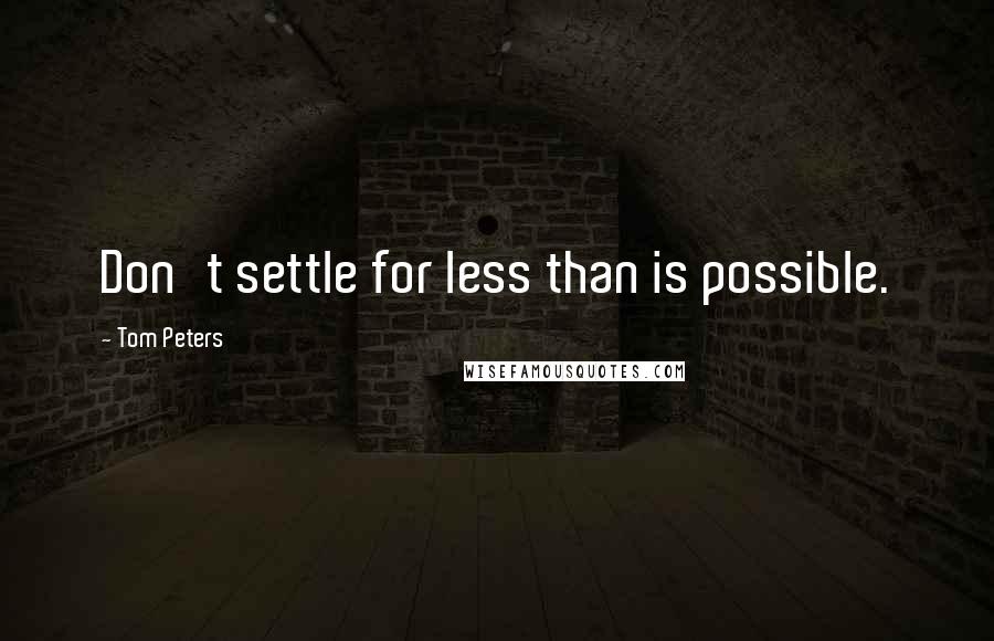 Tom Peters Quotes: Don't settle for less than is possible.