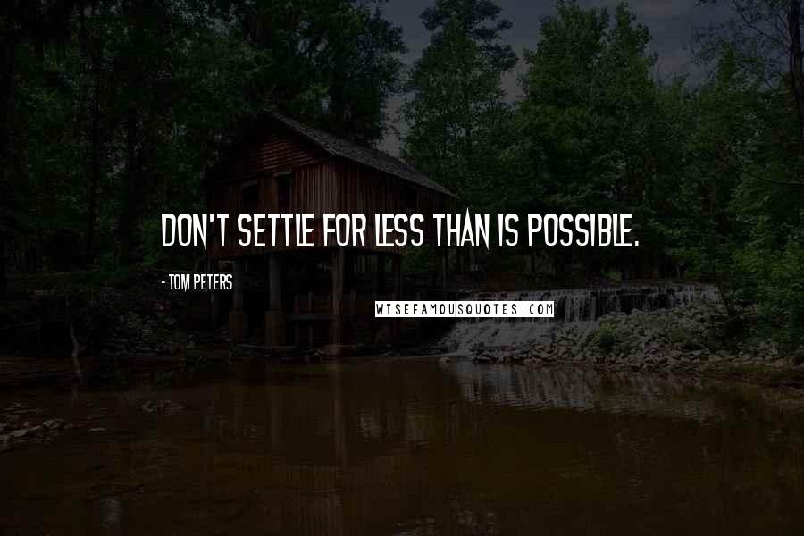 Tom Peters Quotes: Don't settle for less than is possible.