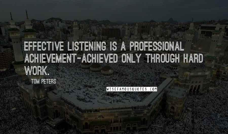 Tom Peters Quotes: Effective listening is a professional achievement-achieved only through hard work.