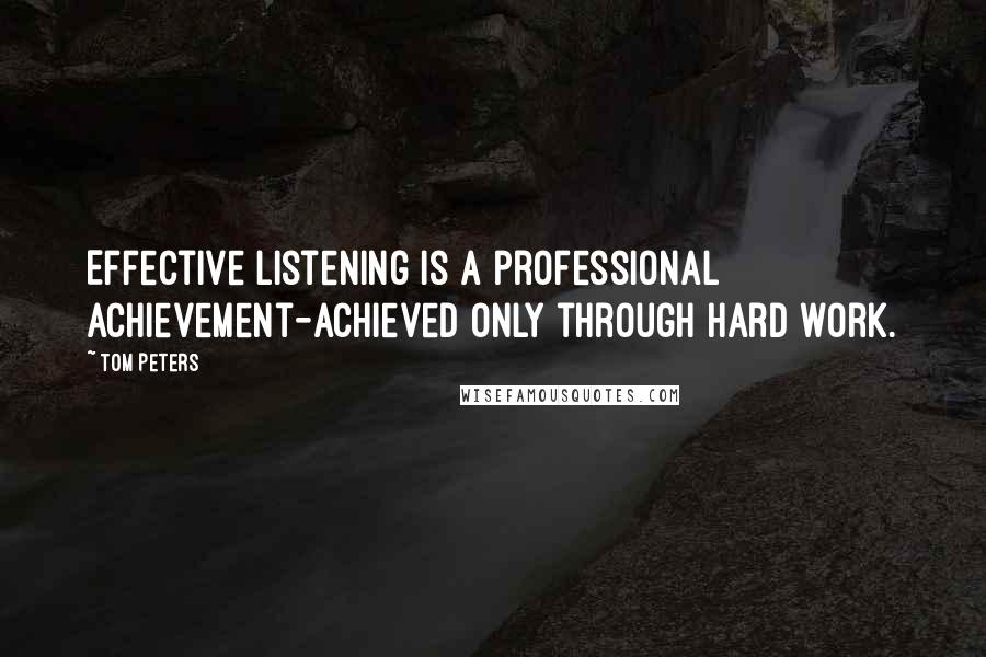 Tom Peters Quotes: Effective listening is a professional achievement-achieved only through hard work.