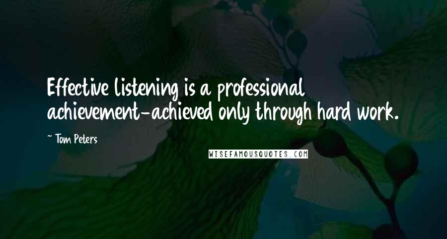 Tom Peters Quotes: Effective listening is a professional achievement-achieved only through hard work.