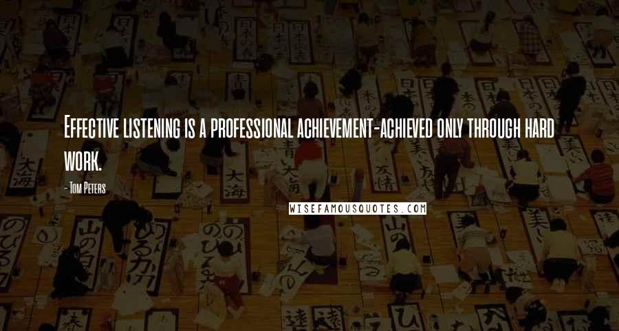 Tom Peters Quotes: Effective listening is a professional achievement-achieved only through hard work.