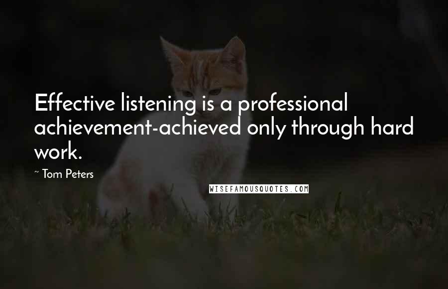 Tom Peters Quotes: Effective listening is a professional achievement-achieved only through hard work.