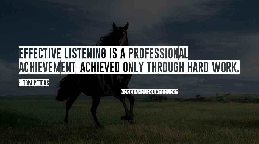 Tom Peters Quotes: Effective listening is a professional achievement-achieved only through hard work.