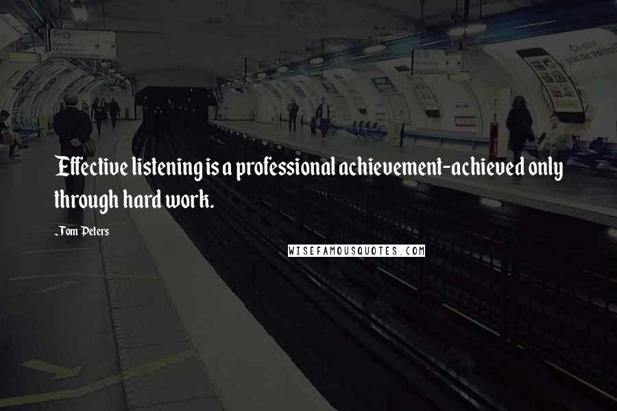 Tom Peters Quotes: Effective listening is a professional achievement-achieved only through hard work.