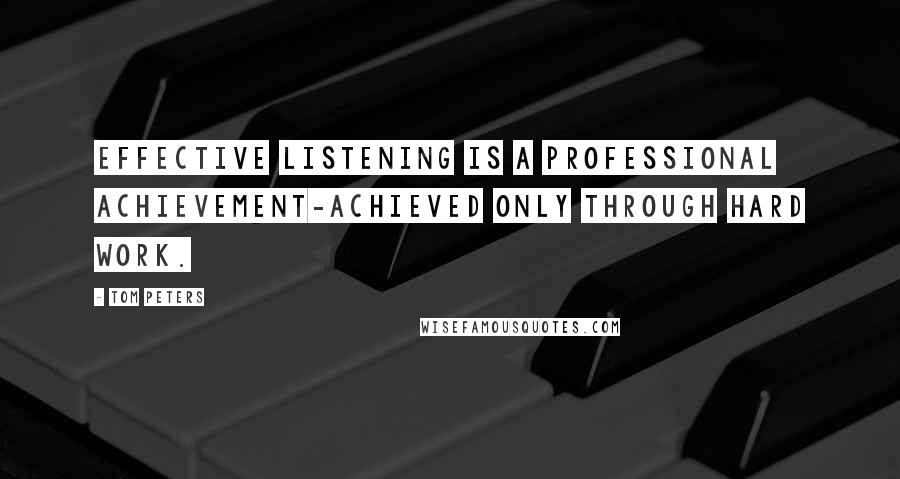 Tom Peters Quotes: Effective listening is a professional achievement-achieved only through hard work.