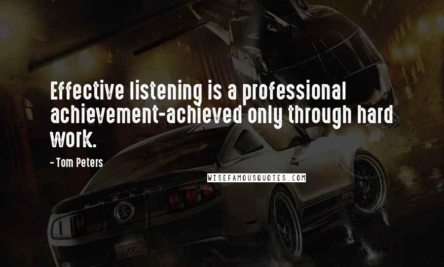 Tom Peters Quotes: Effective listening is a professional achievement-achieved only through hard work.