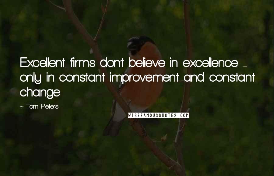 Tom Peters Quotes: Excellent firms don't believe in excellence - only in constant improvement and constant change.