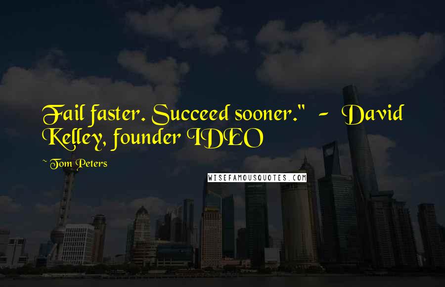 Tom Peters Quotes: Fail faster. Succeed sooner."  -  David Kelley, founder IDEO