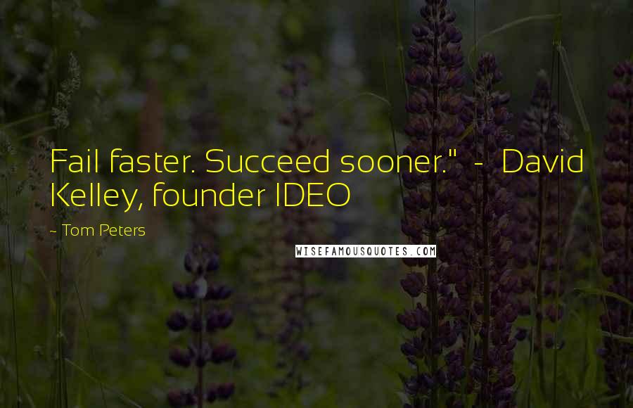 Tom Peters Quotes: Fail faster. Succeed sooner."  -  David Kelley, founder IDEO