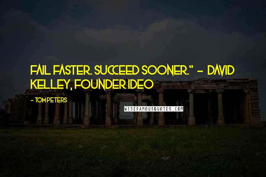 Tom Peters Quotes: Fail faster. Succeed sooner."  -  David Kelley, founder IDEO