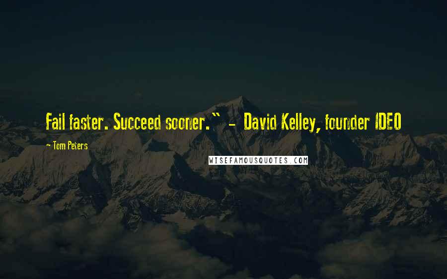 Tom Peters Quotes: Fail faster. Succeed sooner."  -  David Kelley, founder IDEO