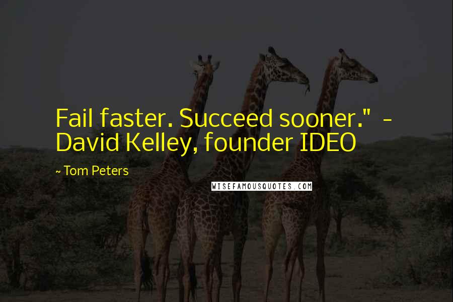 Tom Peters Quotes: Fail faster. Succeed sooner."  -  David Kelley, founder IDEO