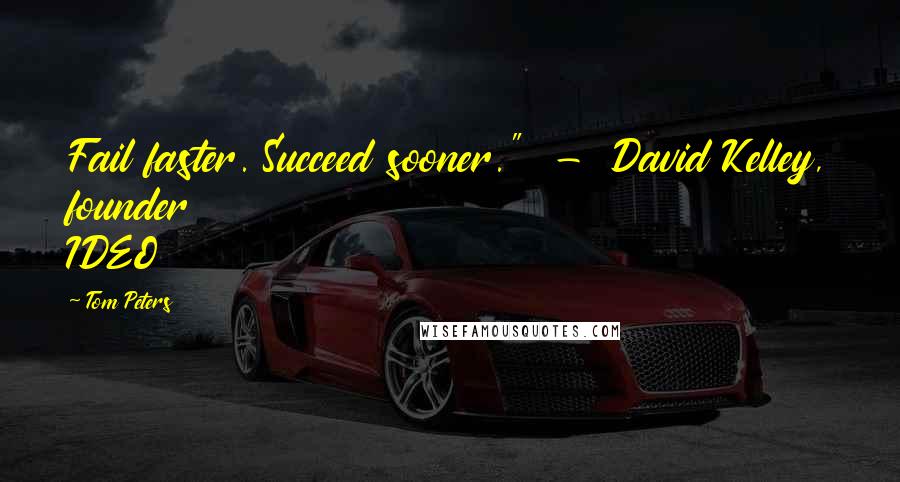 Tom Peters Quotes: Fail faster. Succeed sooner."  -  David Kelley, founder IDEO