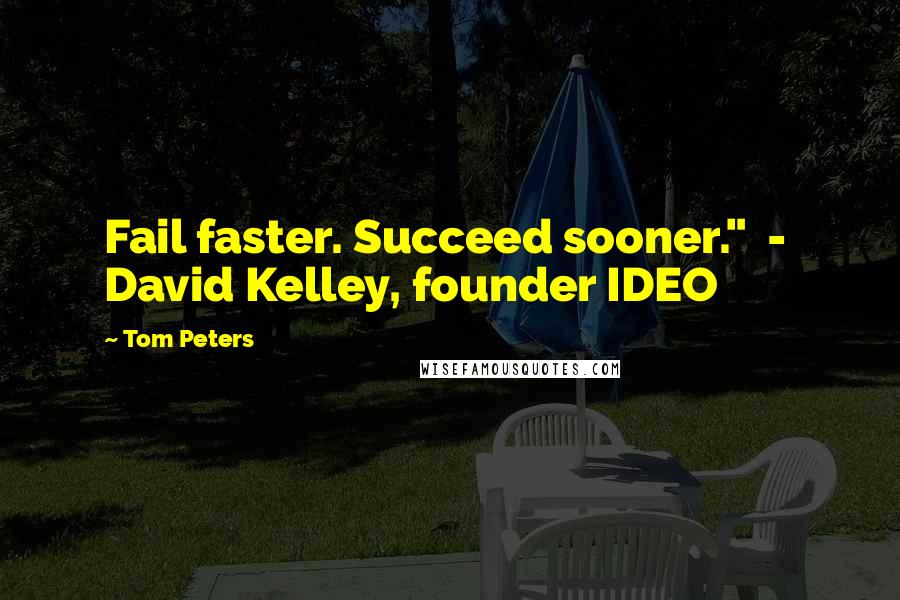 Tom Peters Quotes: Fail faster. Succeed sooner."  -  David Kelley, founder IDEO