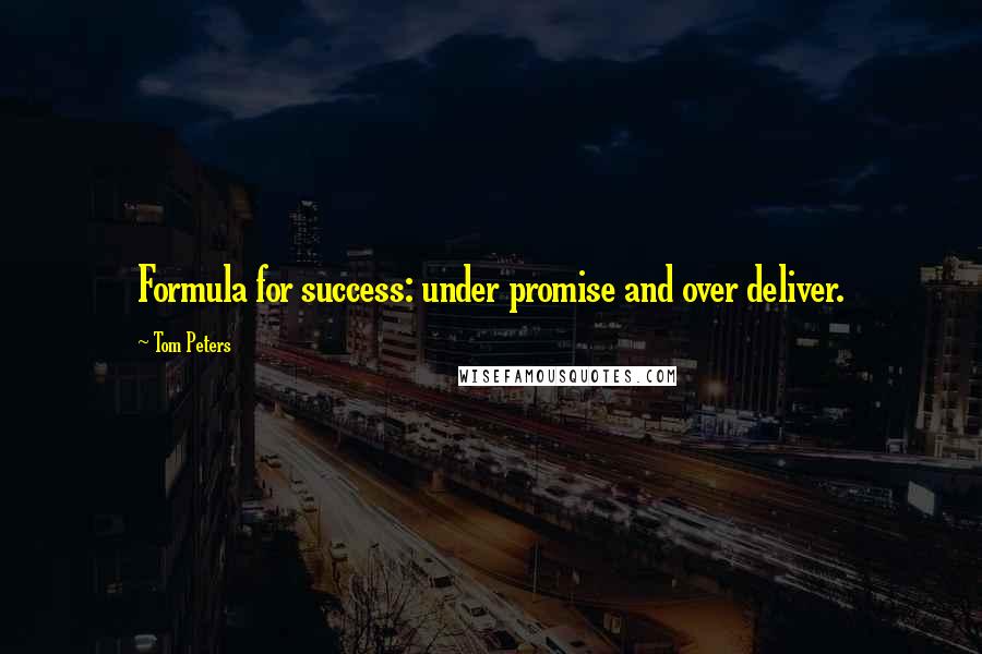 Tom Peters Quotes: Formula for success: under promise and over deliver.