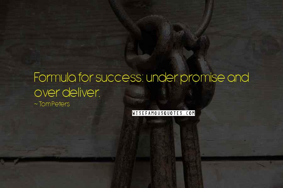 Tom Peters Quotes: Formula for success: under promise and over deliver.