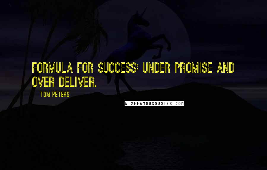 Tom Peters Quotes: Formula for success: under promise and over deliver.