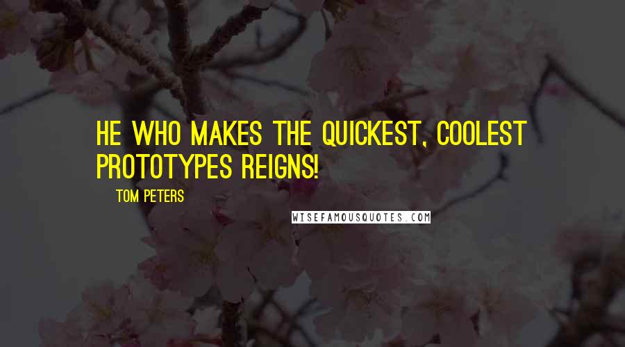 Tom Peters Quotes: He who makes the quickest, coolest prototypes reigns!