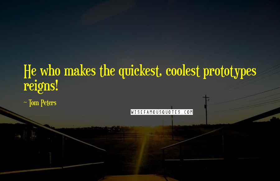 Tom Peters Quotes: He who makes the quickest, coolest prototypes reigns!