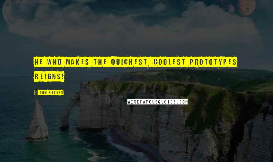 Tom Peters Quotes: He who makes the quickest, coolest prototypes reigns!