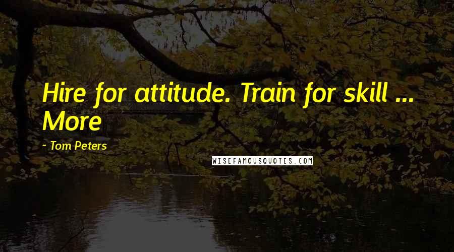 Tom Peters Quotes: Hire for attitude. Train for skill ... More