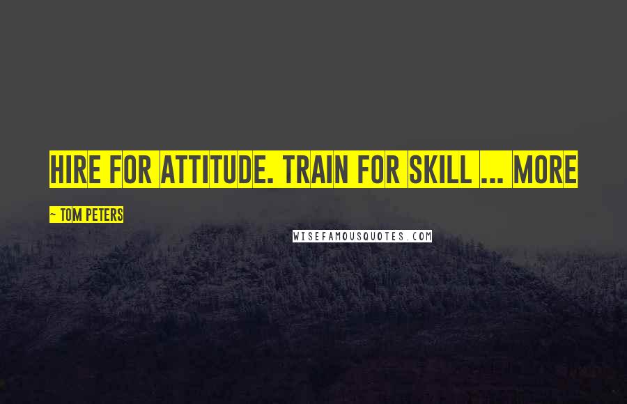 Tom Peters Quotes: Hire for attitude. Train for skill ... More