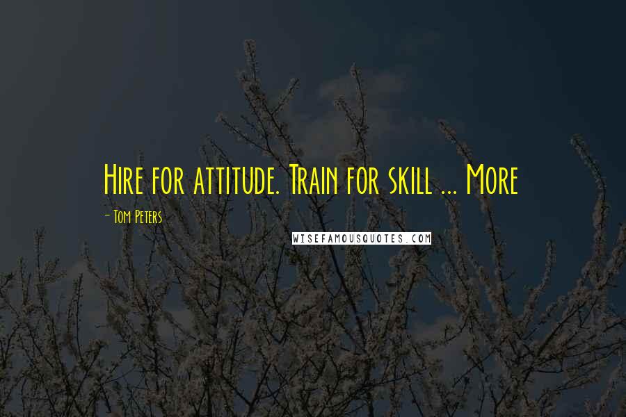 Tom Peters Quotes: Hire for attitude. Train for skill ... More