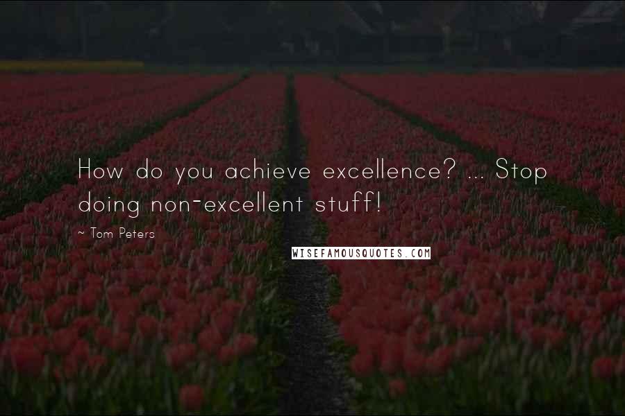 Tom Peters Quotes: How do you achieve excellence? ... Stop doing non-excellent stuff!