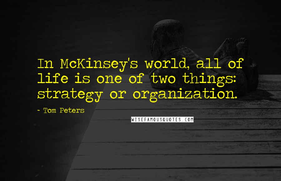 Tom Peters Quotes: In McKinsey's world, all of life is one of two things: strategy or organization.