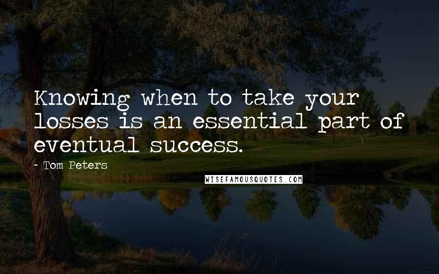 Tom Peters Quotes: Knowing when to take your losses is an essential part of eventual success.