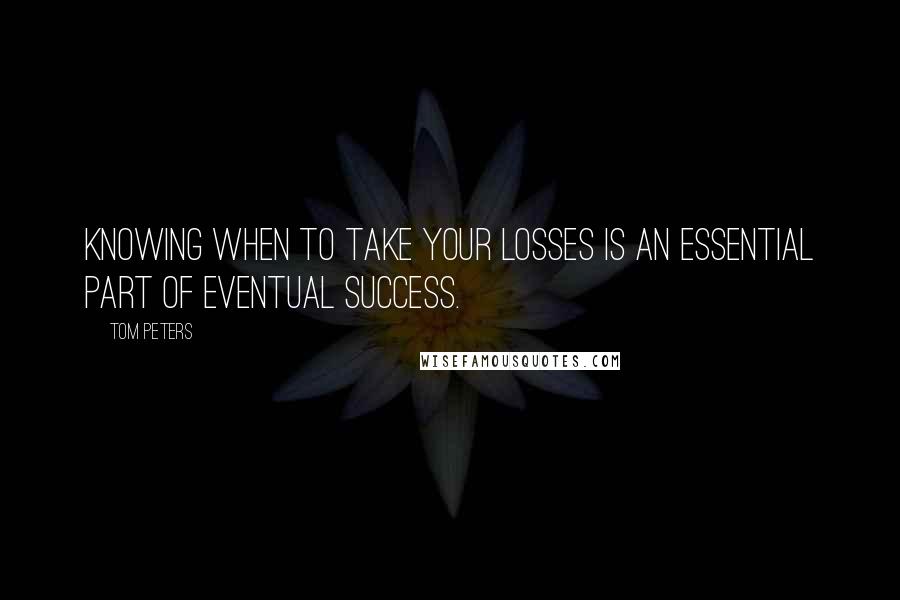 Tom Peters Quotes: Knowing when to take your losses is an essential part of eventual success.