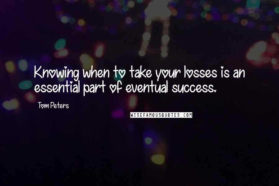 Tom Peters Quotes: Knowing when to take your losses is an essential part of eventual success.