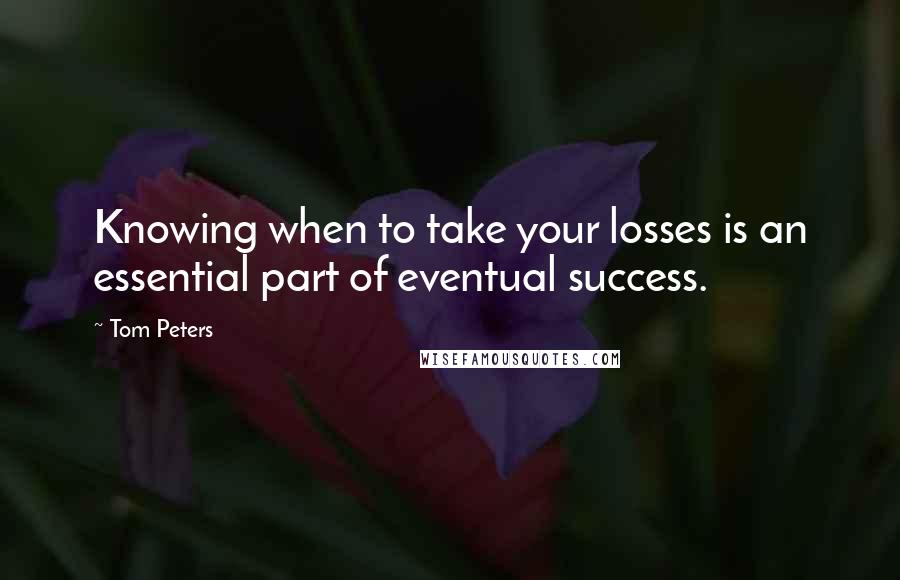 Tom Peters Quotes: Knowing when to take your losses is an essential part of eventual success.