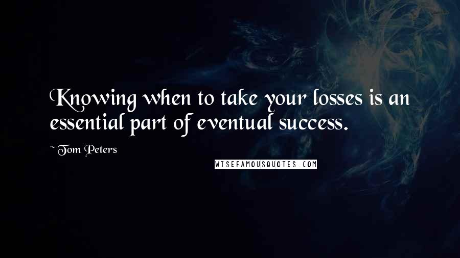Tom Peters Quotes: Knowing when to take your losses is an essential part of eventual success.