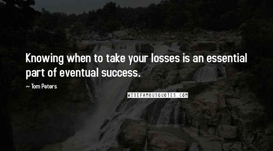 Tom Peters Quotes: Knowing when to take your losses is an essential part of eventual success.